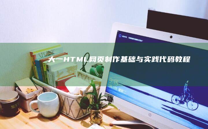 大一HTML网页制作基础与实践代码教程