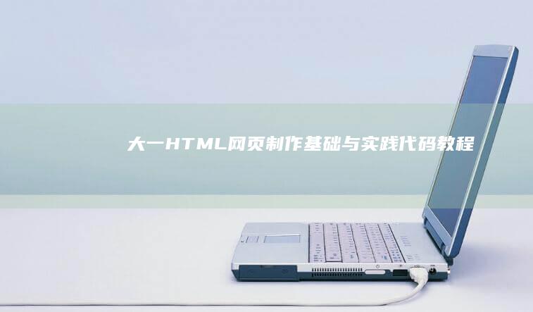 大一HTML网页制作基础与实践代码教程